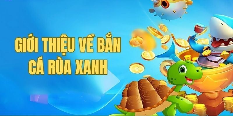 Bắn cá Rùa Xanh là gì? Thử ngay trò chơi đổi thưởng mới